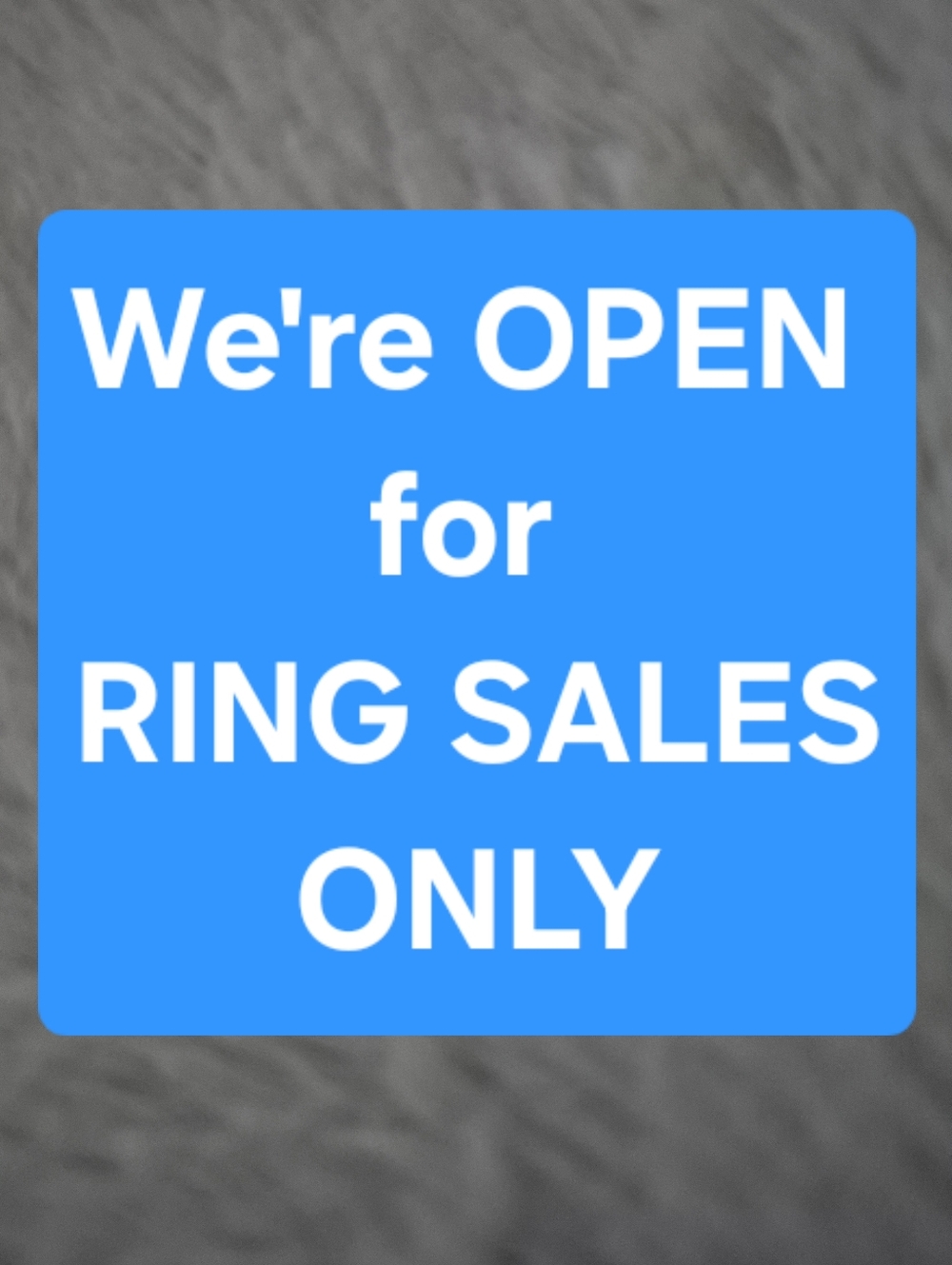 YES!  WE ARE OPEN for Ring Sales Only!  plus Some Other Items Too.